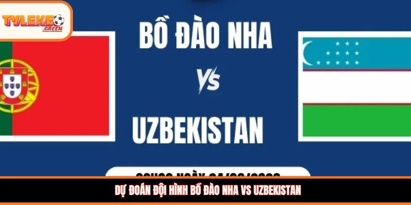 Dự đoán đội hình Bồ Đào Nha vs Uzbekistan