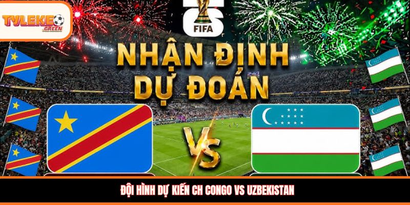 Đội hình dự kiến CH Congo vs Uzbekistan