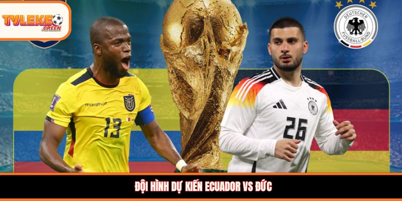 Đội hình dự kiến Ecuador vs Đức