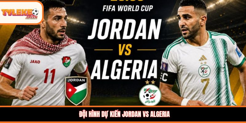 Đội hình dự kiến Jordan vs Algeria