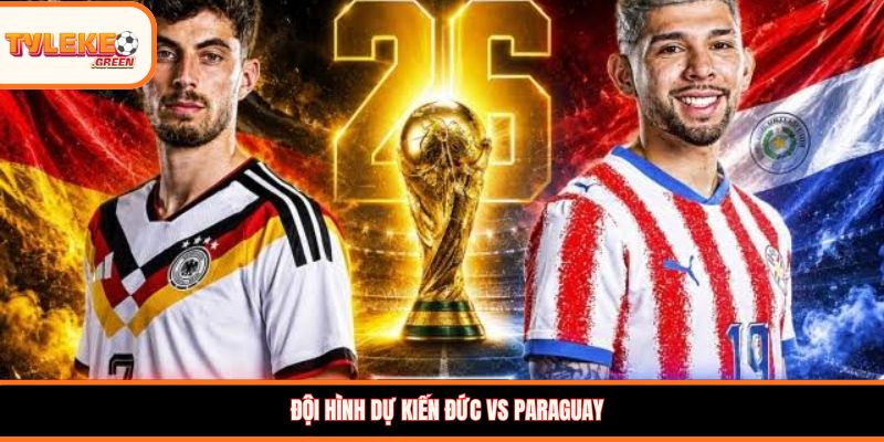 Đội hình dự kiến Đức vs Paraguay