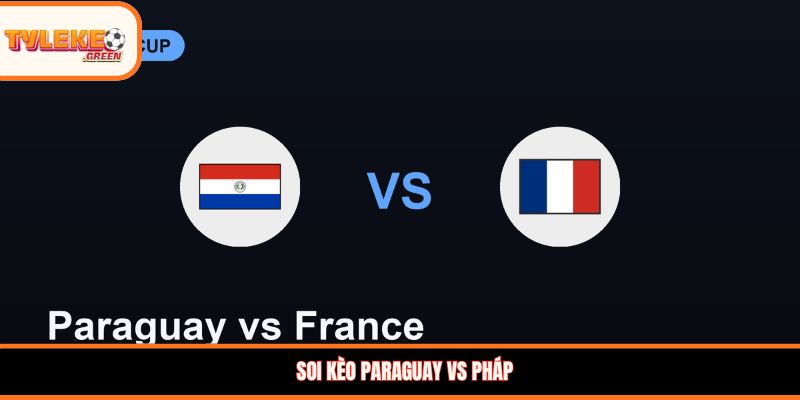 Soi kèo Paraguay vs Pháp