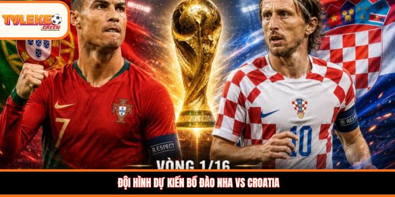 Đội hình dự kiến Bồ Đào Nha vs Croatia 