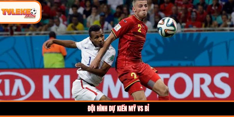 Đội hình dự kiến Mỹ vs Bỉ